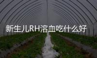 新生兒RH溶血吃什么好