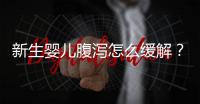 新生嬰兒腹瀉怎么緩解？