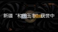 新疆“和田玉棗”獲譽中國馳名商標【綜合】風尚中國網
