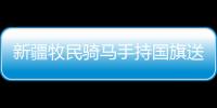 新疆牧民騎馬手持國旗送奧運(yùn)健兒視頻刷屏