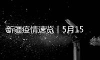 新疆疫情速覽丨5月15日“零”,連續9日無新增病例