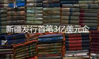 新疆發(fā)行首筆3億美元企業(yè)境外債券
