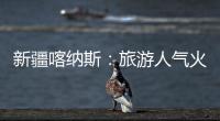 新疆喀納斯：旅游人氣火熱 接待服務(wù)“提檔升級(jí)”
