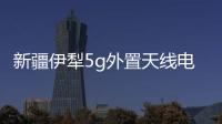 新疆伊犁5g外置天線電話