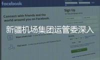 新疆機場集團運管委深入機坪助力春運保障