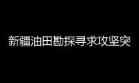 新疆油田勘探尋求攻堅突破