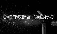 新疆郵政部署“綠色行動”