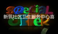 新筑社區衛生服務中心喜獲國家部委表彰啦！