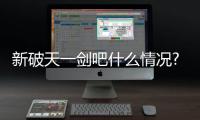 新破天一劍吧什么情況?