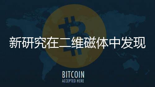 新研究在二維磁體中發現各向異性反對稱交換耦合—新聞—科學網