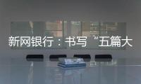 新網銀行：書寫“五篇大文章”，助力實體經濟發展
