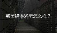 新美鋁淋浴房怎么樣？