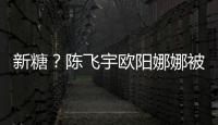 新糖？陳飛宇歐陽(yáng)娜娜被曝曾共度下午茶時(shí)光