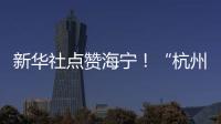 新華社點贊海寧！“杭州灣北翼科創樞紐”加速推進