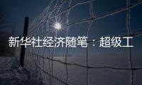 新華社經濟隨筆：超級工程將帶來哪些超級效應?