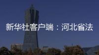 新華社客戶端：河北省法院與河北省郵政攜手破解“送達(dá)難”