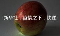 新華社：疫情之下，快遞包裹如何處理？記者探訪西安郵區中心