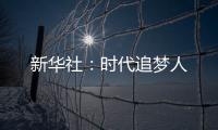 新華社：時代追夢人