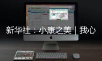新華社：小康之美｜我心歸處是老鄉