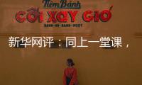 新華網評：同上一堂課，共譜青春樂章