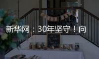 新華網：30年堅守！向勇于擔當的奮斗者致敬