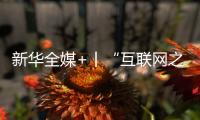 新華全媒+丨“互聯網之光”照亮數字未來