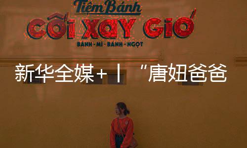 新華全媒+丨“唐妞爸爸”用國(guó)潮國(guó)風(fēng)講述絲路故事