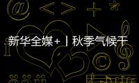 新華全媒+丨秋季氣候干燥，怎樣喝水更健康？