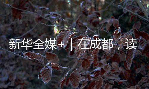 新華全媒+｜在成都，讀懂大運之城的生態密碼