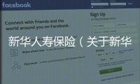 新華人壽保險（關于新華人壽保險的基本情況說明介紹）
