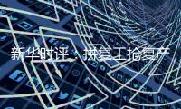 新華時評：拼復工搶復產，按下經濟好轉“快進鍵”