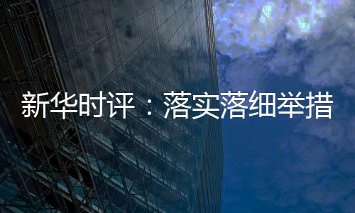 新華時(shí)評：落實(shí)落細(xì)舉措助力高校畢業(yè)生就業(yè)
