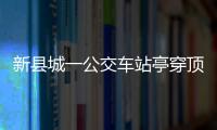 新縣城一公交車站亭穿頂了，相關部門表示會盡快處理