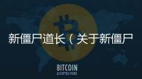 新僵尸道長（關于新僵尸道長的基本情況說明介紹）