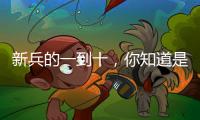 新兵的一到十，你知道是什么意思嗎？