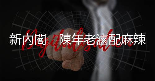 新內閣　陳年老滷配麻辣燙｜天下雜誌