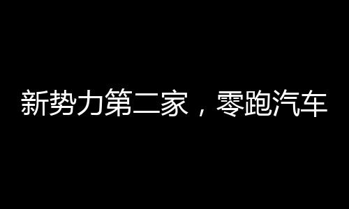 新勢力第二家，零跑汽車首次實現(xiàn)半年度凈利潤轉(zhuǎn)正
