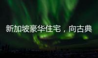 新加坡豪華住宅，向古典主義致敬（組圖）