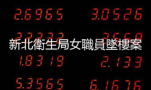 新北衛生局女職員墜樓案不起訴被告，檢方：難以認定性侵控訴真假