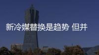 新冷媒替換是趨勢(shì) 但并不迫切