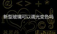 新型玻璃可以調光變色嗎  吸熱節(jié)能玻璃有什么優(yōu)點,行業(yè)資訊
