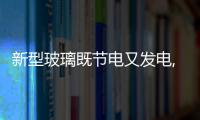新型玻璃既節電又發電,行業資訊