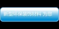新型環(huán)保裝飾材料 為您打造綠色無害的新生活