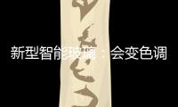 新型智能玻璃：會(huì)變色調(diào)光，也能隔熱防盜