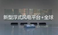 新型浮式風電平臺+全球航運巨頭！