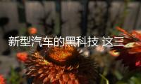 新型汽車的黑科技 這三個你未必知道！