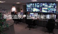 新型油泵產(chǎn)品采用玻璃纖維達(dá)40%,行業(yè)資訊