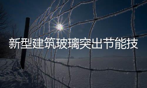 新型建筑玻璃突出節能技術,行業資訊