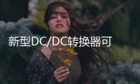 新型DC/DC轉換器可簡化定制項目
