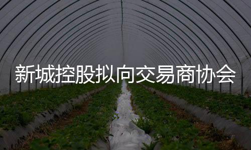 新城控股擬向交易商協會申請新增150億元發債額度